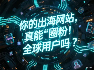 你的出海网站，真能“圈粉”全球用户吗？